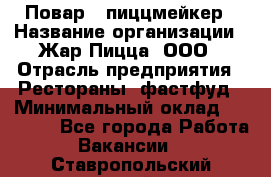 Повар - пиццмейкер › Название организации ­ Жар Пицца, ООО › Отрасль предприятия ­ Рестораны, фастфуд › Минимальный оклад ­ 22 000 - Все города Работа » Вакансии   . Ставропольский край